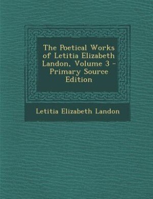 The Poetical Works of Letitia Elizabeth Landon, Volume 3 - Primary Source Edition
