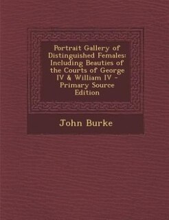 Portrait Gallery of Distinguished Females: Including Beauties of the Courts of George IV & William IV - Primary Source Edition