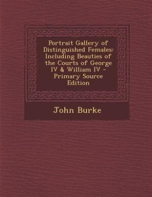 Portrait Gallery of Distinguished Females: Including Beauties of the Courts of George IV & William IV - Primary Source Edition