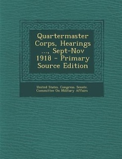 Front cover_Quartermaster Corps, Hearings ..., Sept-Nov 1918 - Primary Source Edition