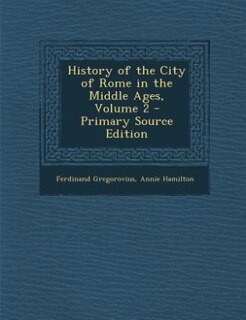 History of the City of Rome in the Middle Ages, Volume 2 - Primary Source Edition