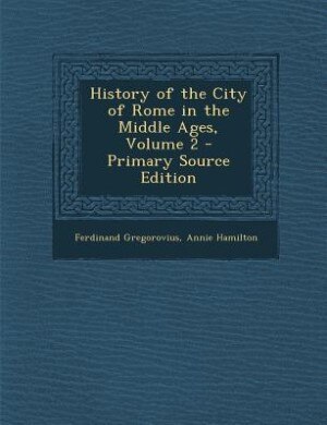 History of the City of Rome in the Middle Ages, Volume 2 - Primary Source Edition