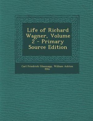 Life of Richard Wagner, Volume 2 - Primary Source Edition