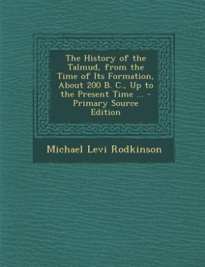 Couverture_The History of the Talmud, from the Time of Its Formation, About 200 B. C., Up to the Present Time ... - Primary Source Edition