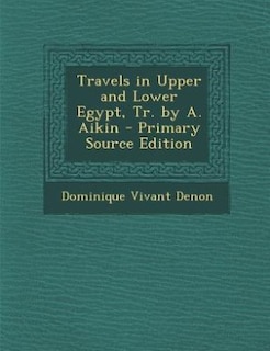 Travels in Upper and Lower Egypt, Tr. by A. Aikin - Primary Source Edition