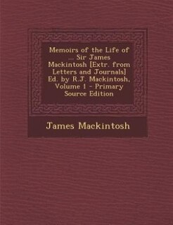 Couverture_Memoirs of the Life of ... Sir James Mackintosh [Extr. from Letters and Journals] Ed. by R.J. Mackintosh, Volume 1 - Primary Source Edition