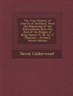 Front cover_The True History of Church of Scotland, from the Beginning of the Reformation Unto the End of the Reigne of King James Vi. Ed. by T. Thomson