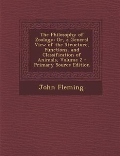 The Philosophy of Zoology: Or, a General View of the Structure, Functions, and Classification of Animals, Volume 2 - Primary S
