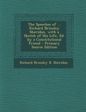 Couverture_The Speeches of ... Richard Brinsley Sheridan, with a Sketch of His Life, Ed. by a Constitutional Friend - Primary Source Edition