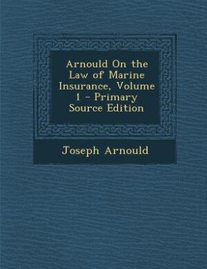 Arnould On the Law of Marine Insurance, Volume 1 - Primary Source Edition