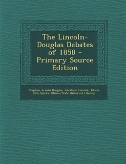The Lincoln-Douglas Debates of 1858 - Primary Source Edition