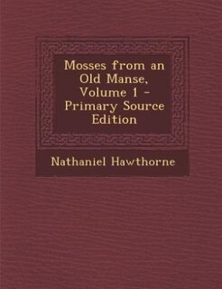 Mosses from an Old Manse, Volume 1 - Primary Source Edition