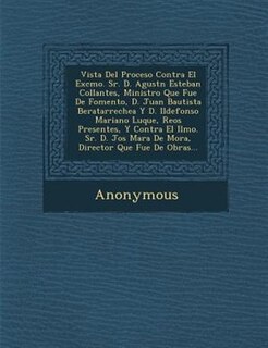 Vista Del Proceso Contra El Excmo. Sr. D. Agust?n Esteban Collantes, Ministro Que Fue De Fomento, D. Juan Bautista Beratarrechea Y D. Ildefonso Mariano Luque, Reos Presentes, Y Contra El Ilmo. Sr. D. Jos? Mar?a De Mora, Director Que Fue De Obras...