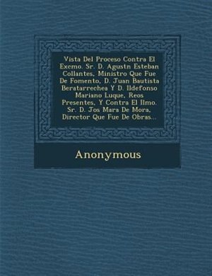 Vista Del Proceso Contra El Excmo. Sr. D. Agust?n Esteban Collantes, Ministro Que Fue De Fomento, D. Juan Bautista Beratarrechea Y D. Ildefonso Mariano Luque, Reos Presentes, Y Contra El Ilmo. Sr. D. Jos? Mar?a De Mora, Director Que Fue De Obras...
