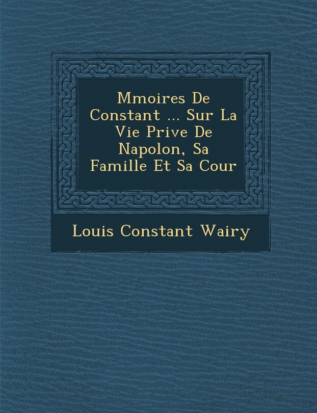 Front cover_M�moires De Constant ... Sur La Vie Priv�e De Napol�on, Sa Famille Et Sa Cour
