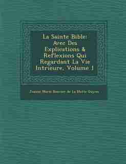 La Sainte Bible: Avec Des Explications & Reflexions Qui Regardant La Vie Int?rieure, Volume 1 de Jeanne Marie Bouvier De La Motte Guyon