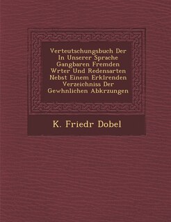 Verteutschungsbuch Der in Unserer Sprache Gangbaren Fremden W Rter Und Redensarten Nebst Einem Erkl Renden Verzeichniss Der Gew Hnlichen Abk Rzungen