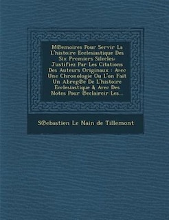 M?emoires Pour Servir La L'histoire Ecclesiastique Des Six Premiers Silecles: Justifiez Par Les Citations Des Auteurs Originaux : Avec Une Chronologie Ou L'on Fait Un Abreg?e De