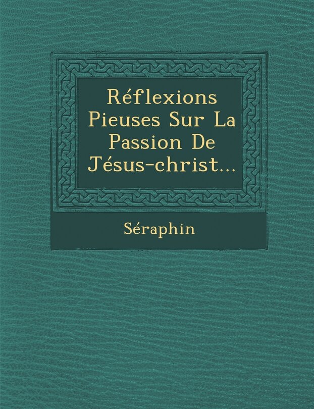 Front cover_Reflexions Pieuses Sur La Passion de Jesus-Christ...