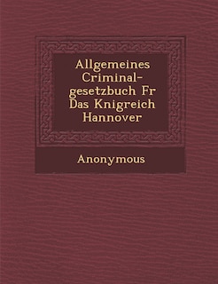 Allgemeines Criminal-Gesetzbuch Fur Das K Nigreich Hannover