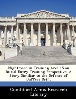Nightmare In Training Area 15 An Initial Entry Training Perspective: A Story Similiar To The Defence Of Duffers Drift