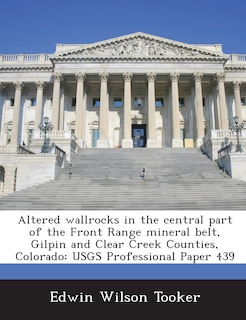 Altered Wallrocks In The Central Part Of The Front Range Mineral Belt, Gilpin And Clear Creek Counties, Colorado: Usgs Professional Paper 439