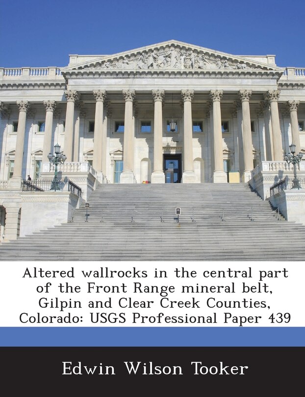 Altered Wallrocks In The Central Part Of The Front Range Mineral Belt, Gilpin And Clear Creek Counties, Colorado: Usgs Professional Paper 439