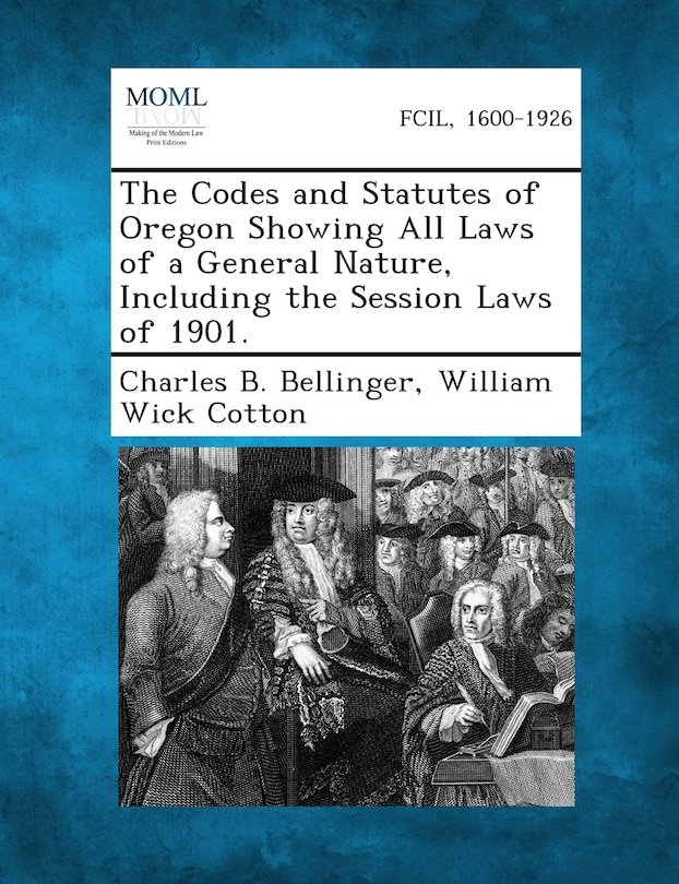 The Codes And Statutes Of Oregon Showing All Laws Of A General Nature, Including The Session Laws Of 1901.