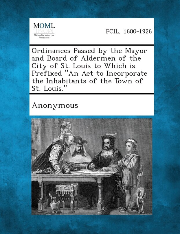 Front cover_Ordinances Passed by the Mayor and Board of Aldermen of the City of St. Louis to Which Is Prefixed An ACT to Incorporate the Inhabitants of the Town