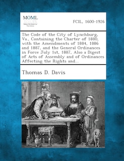 Front cover_The Code Of The City Of Lynchburg, Va., Containing The Charter Of 1880, With The Amendments Of 1884, 1886 And 1887, And The General Ordinances In Force July 1st, 1887, Also A Digest Of Acts Of Assembly And Of Ordinances Affecting The Rights And...