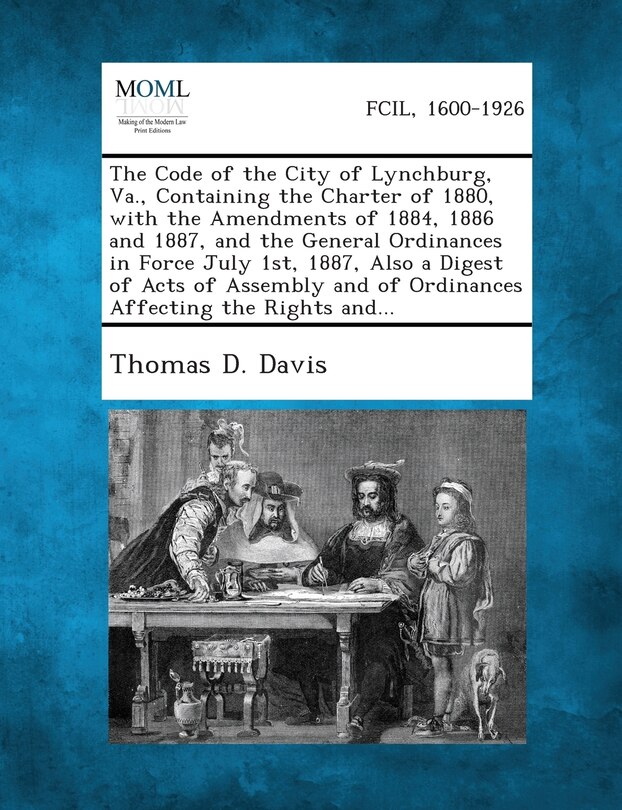 Front cover_The Code Of The City Of Lynchburg, Va., Containing The Charter Of 1880, With The Amendments Of 1884, 1886 And 1887, And The General Ordinances In Force July 1st, 1887, Also A Digest Of Acts Of Assembly And Of Ordinances Affecting The Rights And...