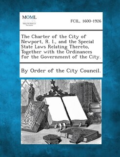 Front cover_The Charter Of The City Of Newport, R. I., And The Special State Laws Relating Thereto, Together With The Ordinances For The Government Of The City.