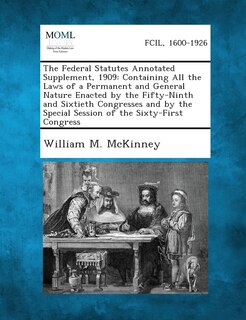 The Federal Statutes Annotated Supplement, 1909: Containing All the Laws of a Permanent and General Nature Enacted by the Fifty-Ninth and Sixtieth Con