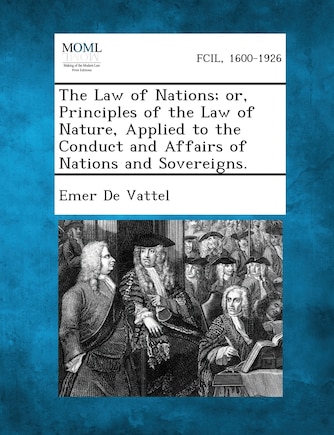 The Law of Nations; or, Principles of the Law of Nature, Applied to the Conduct and Affairs of Nations and Sovereigns.