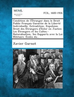 Couverture_Condition de l'Étranger dans le Droit Public Français Garantie de la Liberté Individuelle, Extradition, Expulsion. Droit des Étrangers d'Ester en Justice. Les Étrangers et les Cultes.-Naturalisation, Ses Rapports avec la Loi Militaire. Écoles du...