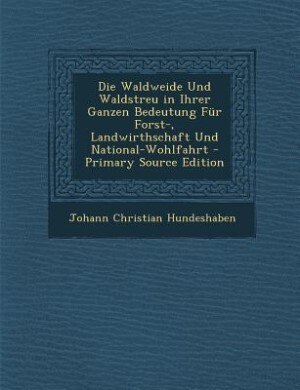 Couverture_Die Waldweide Und Waldstreu in Ihrer Ganzen Bedeutung Für Forst-, Landwirthschaft Und National-Wohlfahrt - Primary Source Edition