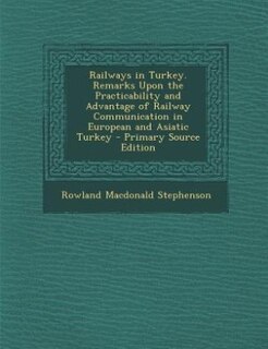 Front cover_Railways in Turkey. Remarks Upon the Practicability and Advantage of Railway Communication in European and Asiatic Turkey - Primary Source Edition