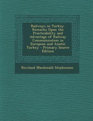 Front cover_Railways in Turkey. Remarks Upon the Practicability and Advantage of Railway Communication in European and Asiatic Turkey - Primary Source Edition