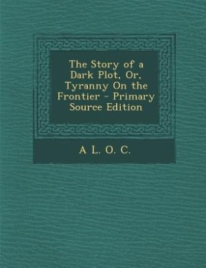 Couverture_The Story of a Dark Plot, Or, Tyranny On the Frontier - Primary Source Edition