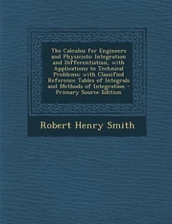 The Calculus for Engineers and Physicists: Integration and Differentiation, with Applications to Technical Problems; with Classified Reference