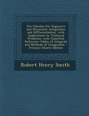 The Calculus for Engineers and Physicists: Integration and Differentiation, with Applications to Technical Problems; with Classified Reference