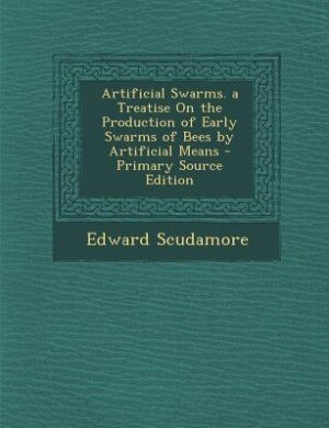 Couverture_Artificial Swarms. a Treatise On the Production of Early Swarms of Bees by Artificial Means - Primary Source Edition