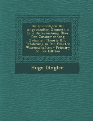 Die Grundlagen Der Angewandten Geometrie: Eine Untersuchung Über Den Zusammenhang Zwischen Theorie Und Erfahrung in Den Exakten Wissenschafte