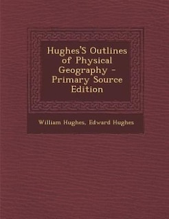 Hughes'S Outlines of Physical Geography - Primary Source Edition