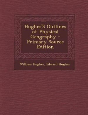 Hughes'S Outlines of Physical Geography - Primary Source Edition