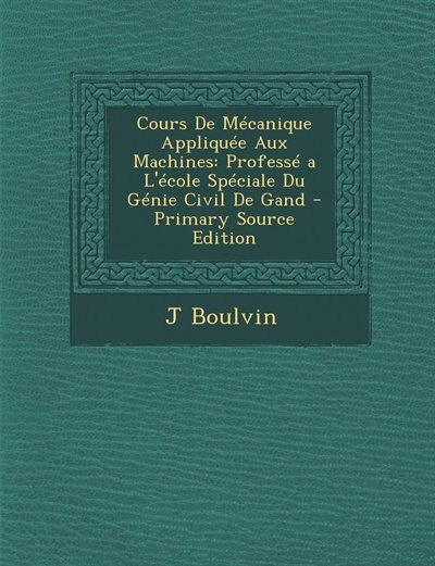 Cours De Mécanique Appliquée Aux Machines: Professé a L'école Spéciale Du Génie Civil De Gand - Primary Source Edition