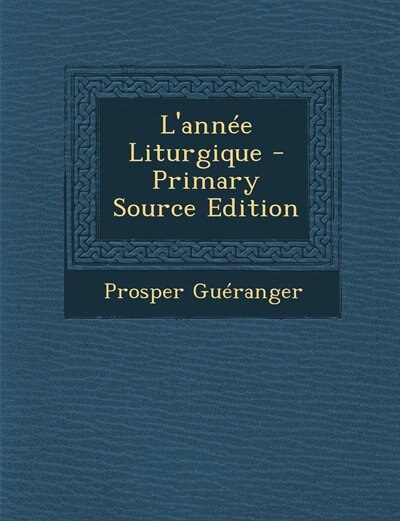 L'ann&eacute;e Liturgique - Primary Source Edition
