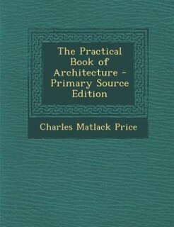 The Practical Book of Architecture - Primary Source Edition