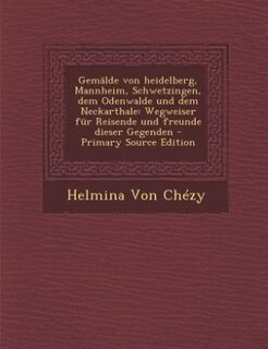 Gemälde von heidelberg, Mannheim, Schwetzingen, dem Odenwalde und dem Neckarthale: Wegweiser für Reisende und freunde dieser Gegenden - Primary Source Edition