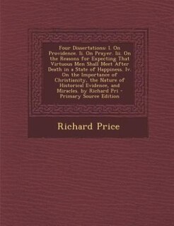 Four Dissertations: I. On Providence. Ii. On Prayer. Iii. On the Reasons for Expecting That Virtuous Men Shall Meet Aft